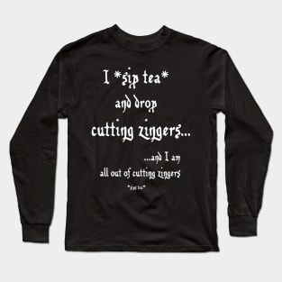 Sip Tea and Drop Cutting Zingers - white text Long Sleeve T-Shirt